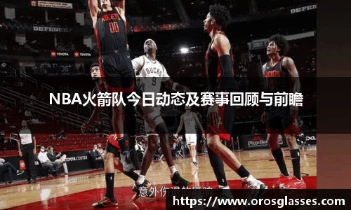 NBA火箭队今日动态及赛事回顾与前瞻
