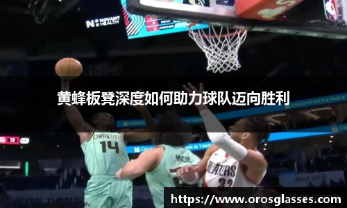 黄蜂板凳深度如何助力球队迈向胜利