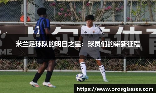 米兰足球队的明日之星：球员们的崭新征程