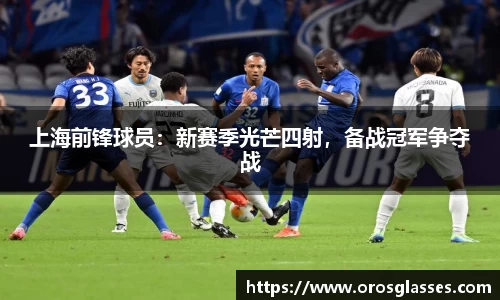 上海前锋球员：新赛季光芒四射，备战冠军争夺战