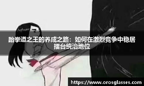 跆拳道之王的养成之路：如何在激烈竞争中稳居擂台统治地位