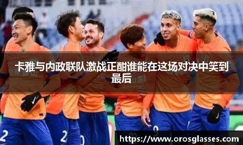 卡雅与内政联队激战正酣谁能在这场对决中笑到最后