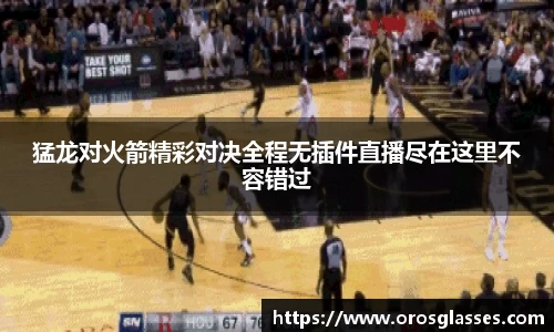 猛龙对火箭精彩对决全程无插件直播尽在这里不容错过