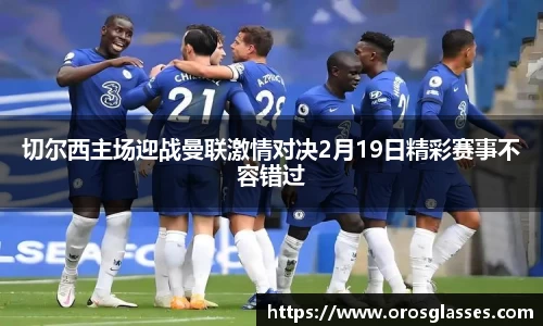 切尔西主场迎战曼联激情对决2月19日精彩赛事不容错过